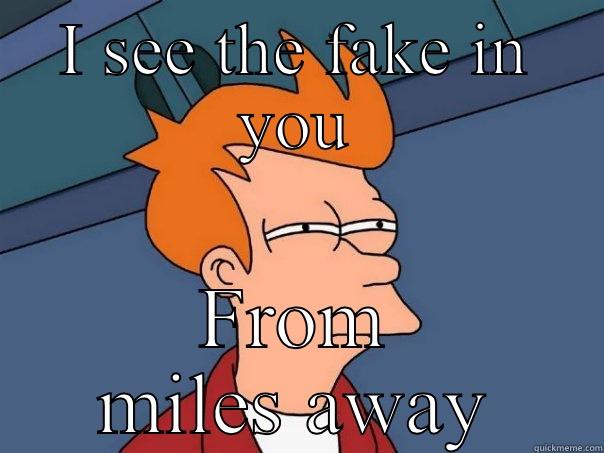 Fake shit - I SEE THE FAKE IN YOU FROM MILES AWAY Futurama Fry