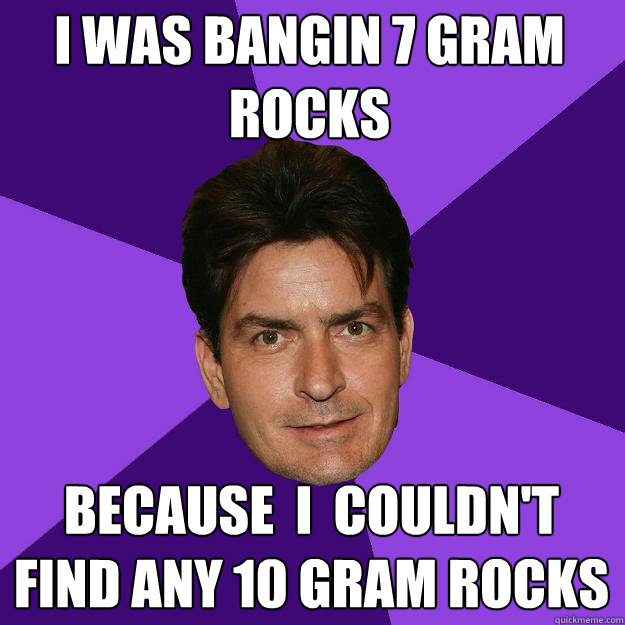 I was bangin 7 gram rocks because  i  couldn't find any 10 gram rocks - I was bangin 7 gram rocks because  i  couldn't find any 10 gram rocks  Clean Sheen