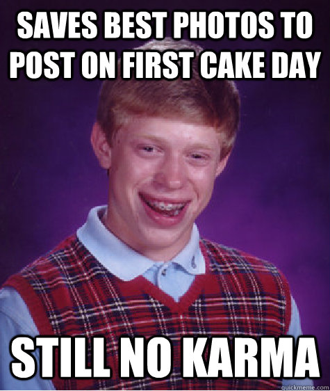 Saves best photos to post on first cake day Still no karma  Bad Luck Brian