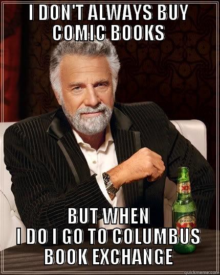 I DON'T ALWAYS BUY COMIC BOOKS BUT WHEN I DO I GO TO COLUMBUS BOOK EXCHANGE The Most Interesting Man In The World