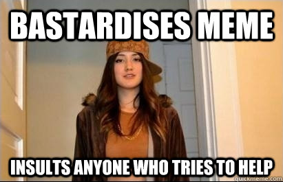 Bastardises meme Insults anyone who tries to help  Scumbag Stacy