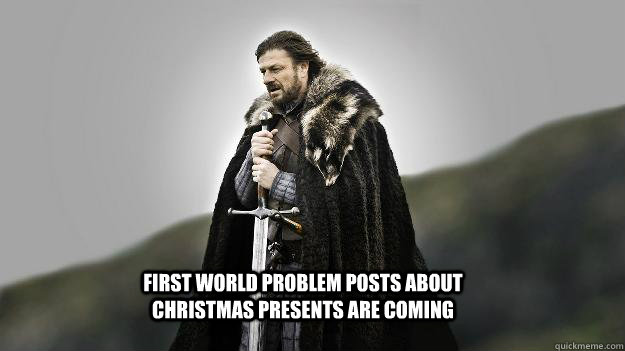 First world problem posts about christmas presents are coming  Ned stark winter is coming