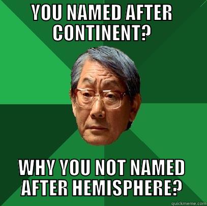 YOU NAMED AFTER CONTINENT? WHY YOU NOT NAMED AFTER HEMISPHERE? High Expectations Asian Father