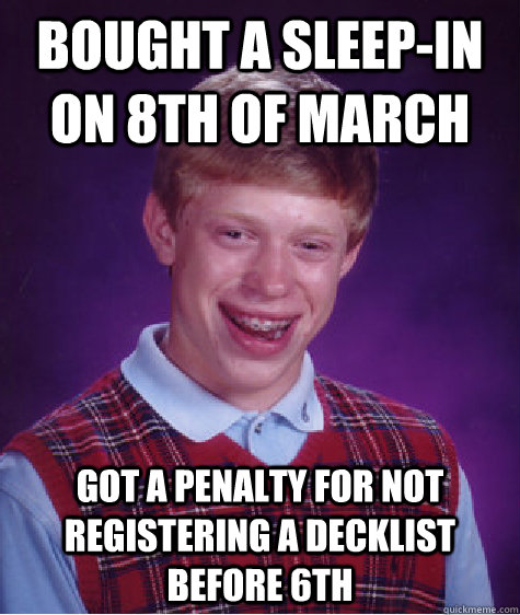 Bought a Sleep-in on 8th of March Got a penalty for not registering a decklist before 6th - Bought a Sleep-in on 8th of March Got a penalty for not registering a decklist before 6th  Bad Luck Brian