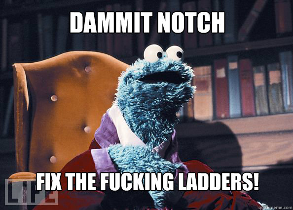 dammit notch fix the fucking ladders!  Cookieman