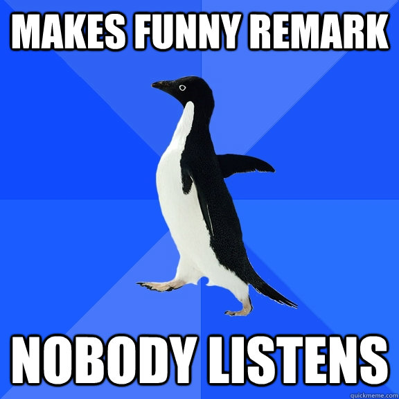 MAKES FUNNY REMARK NOBODY LISTENS - MAKES FUNNY REMARK NOBODY LISTENS  Socially Awkward Penguin