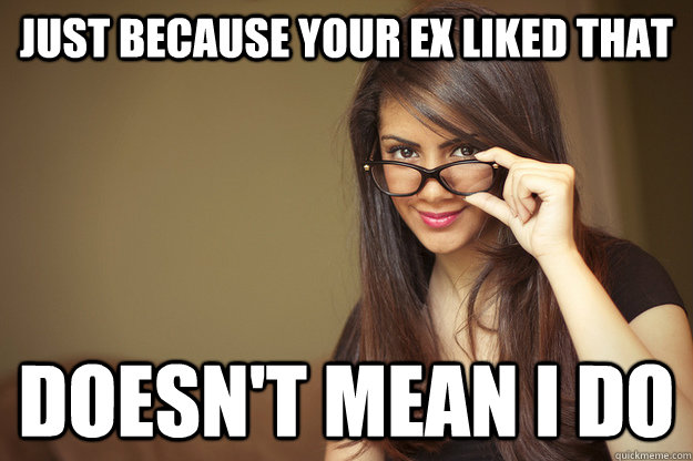 Just because your ex liked that Doesn't mean I do  Actual Sexual Advice Girl