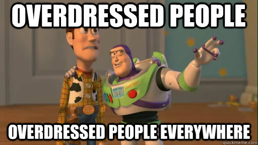 overdressed people overdressed people everywhere - overdressed people overdressed people everywhere  Everywhere