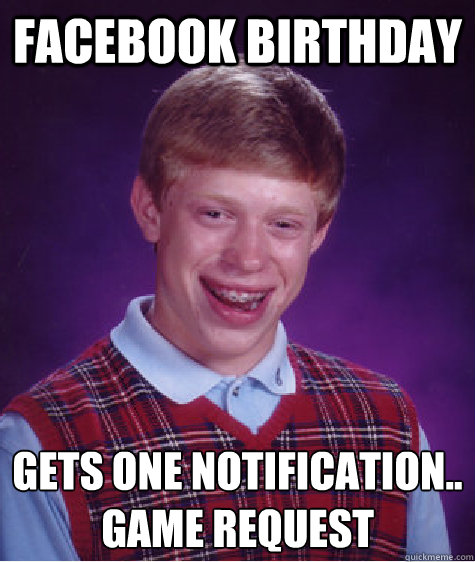 Facebook Birthday Gets one notification..
Game Request   Bad Luck Brian