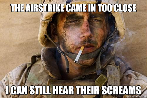 the airstrike came in too close i can still hear their screams  Ptsd