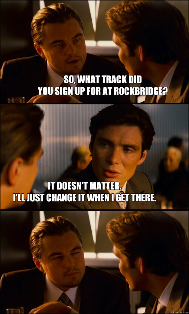 so, what track did 
you sign up for at rockbridge? it doesn't matter. 
i'll just change it when i get there.  Inception