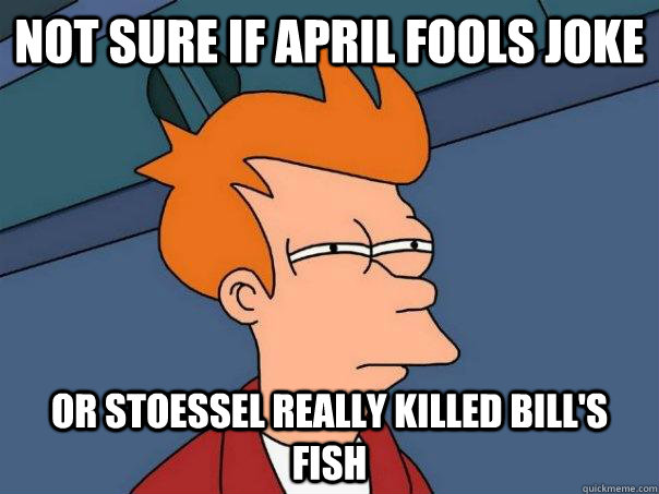 Not sure if april fools joke Or stoessel really killed bill's fish  Futurama Fry