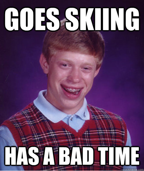 goes skiing has a bad time  Bad Luck Brian