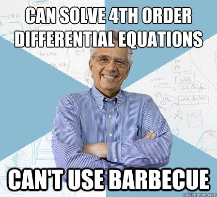 Can solve 4th Order Differential Equations Can't use Barbecue  Engineering Professor