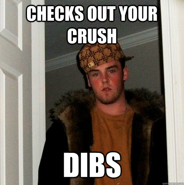 Checks out your crush Dibs  Scumbag Steve