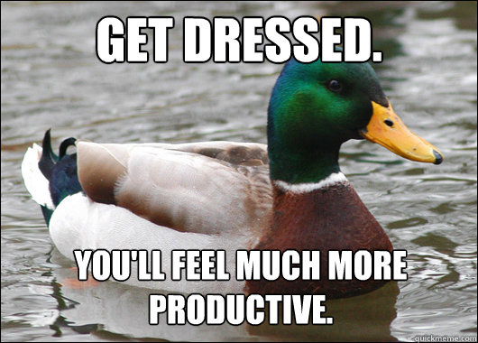 Get dressed. You'll feel much more productive.  Actual Advice Mallard