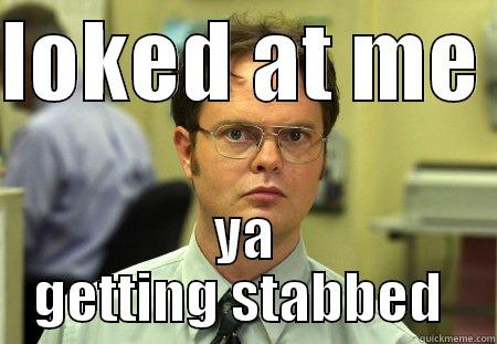 LOKED AT ME  YA GETTING STABBED  Schrute