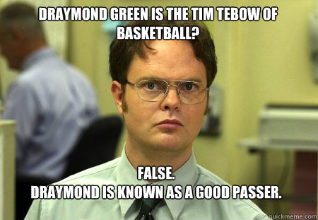 Draymond Green is the Tim Tebow of Basketball? False.
Draymond is known as a good passer.  Schrute