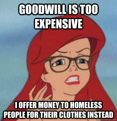 goodwill is too expensive i offer money to homeless people for their clothes instead  Hipster Ariel