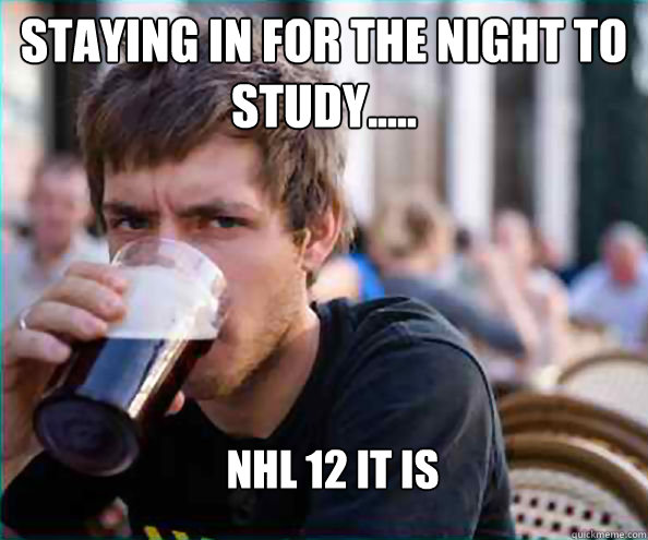 Staying in for the night to study..... Nhl 12 it is  Lazy College Senior