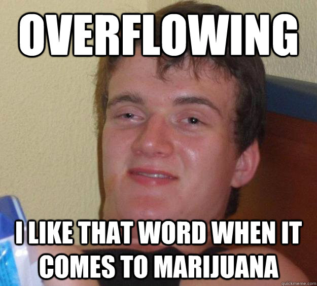 Overflowing I like that word when it comes to Marijuana  10 Guy