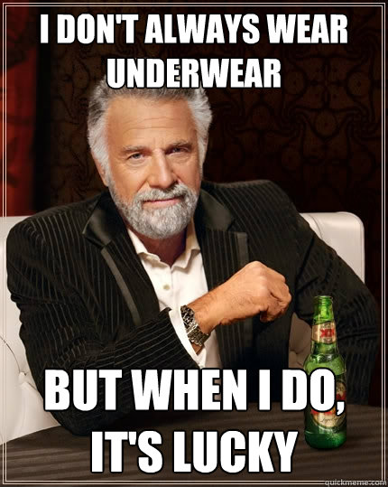 I don't always wear underwear but when i do, it's lucky  The Most Interesting Man In The World