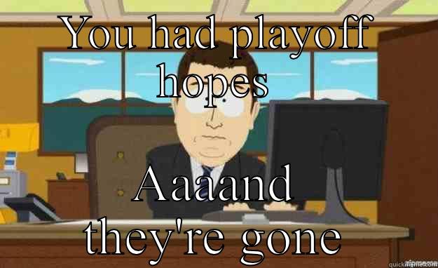 YOU HAD PLAYOFF HOPES AAAAND THEY'RE GONE aaaand its gone