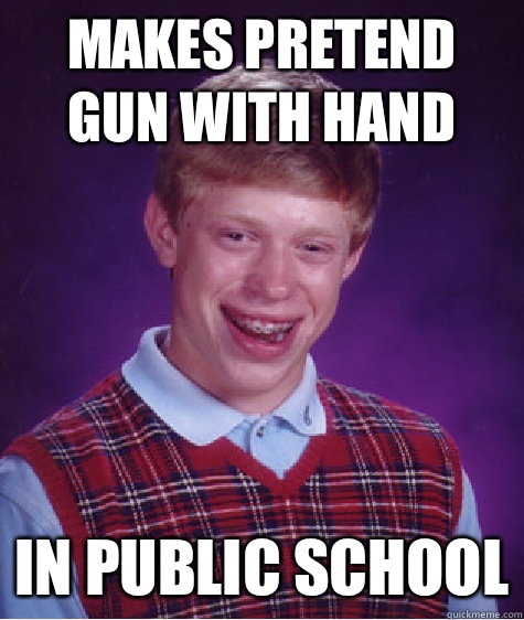 Makes pretend gun with hand In public school  Bad Luck Brian