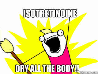 Isotretinoine dry ALL the body!!  All The Things