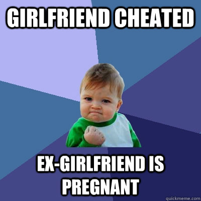 girlfriend cheated ex-girlfriend is pregnant  Success Kid