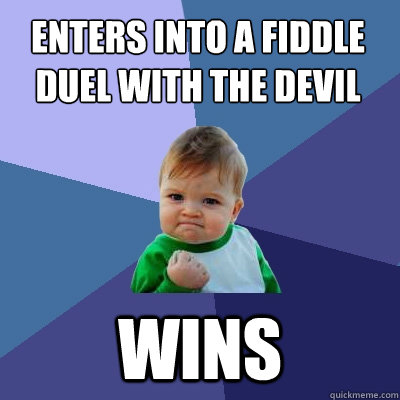 Enters into a fiddle duel with the devil wins  Success Kid