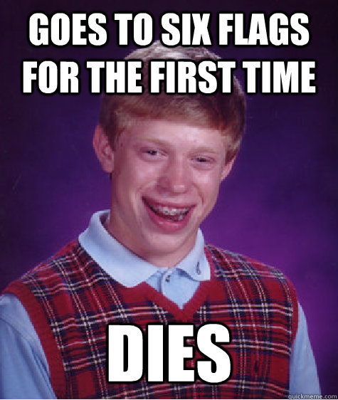 Goes to six flags for the first time Dies - Goes to six flags for the first time Dies  Bad Luck Brian