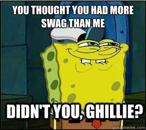 You thought you had more swag than me  Didn't you, Ghillie? - You thought you had more swag than me  Didn't you, Ghillie?  Baseball Spongebob