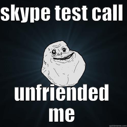 SKYPE TEST CALL  UNFRIENDED ME Forever Alone