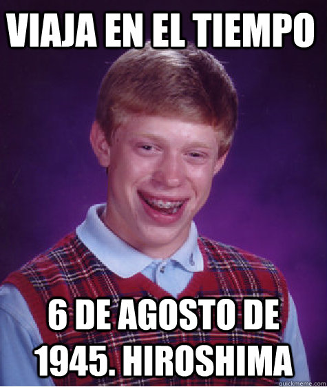 viaja en el tiempo 6 de Agosto de 1945. Hiroshima  Bad Luck Brian