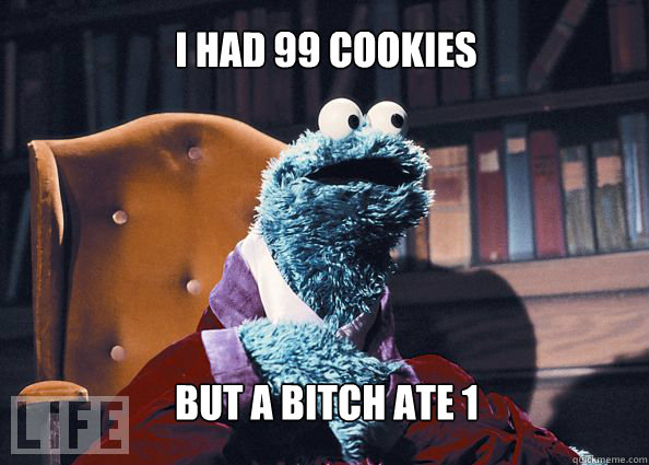 I had 99 cookies but a bitch ate 1  Cookieman