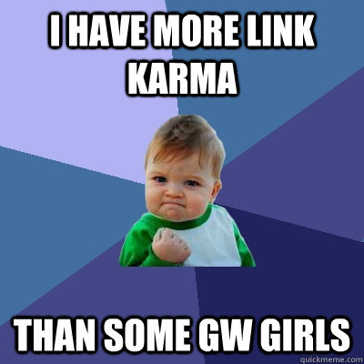 I have more link karma than some GW girls  Success Kid