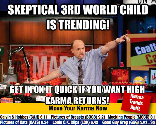 Skeptical 3rd world child is trending! Get in on it quick if you want high karma returns!  Mad Karma with Jim Cramer