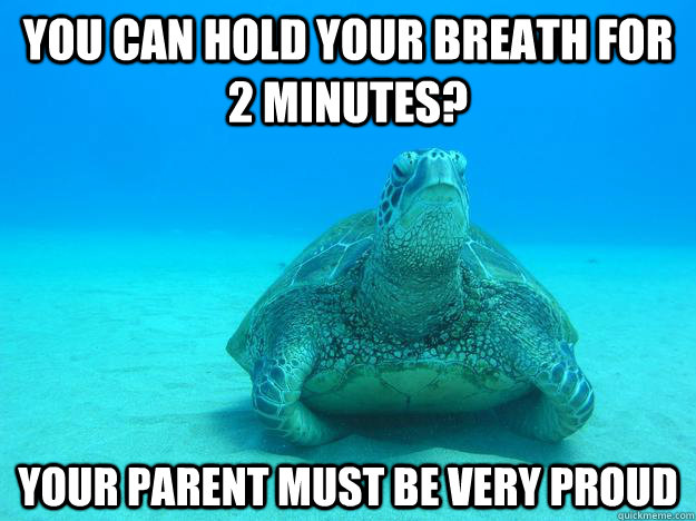 You can hold your breath for 2 minutes? Your parent must be very proud  