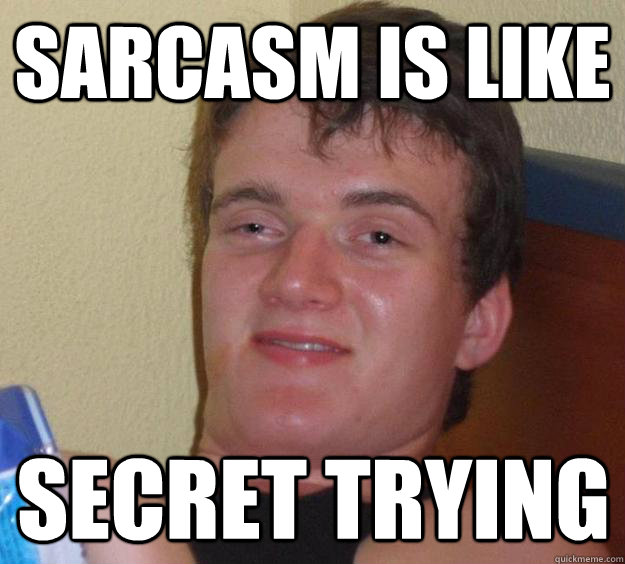 Sarcasm is like secret trying  10 Guy