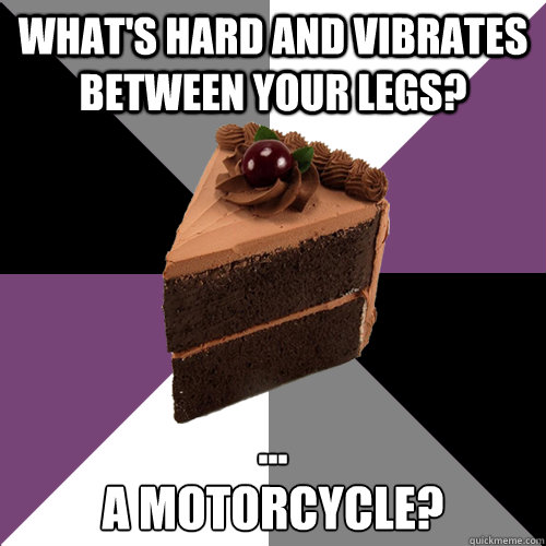 what's hard and vibrates between your legs? ...  
a motorcycle?  Asexual Cake