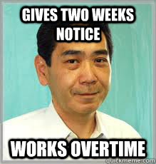 Gives two weeks notice  Works overtime   Overly Dedicated Japanese Employee