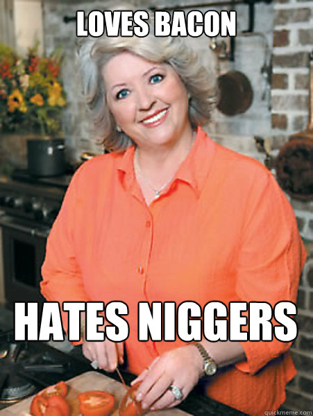 loves bacon Hates niggers  Paula Deen