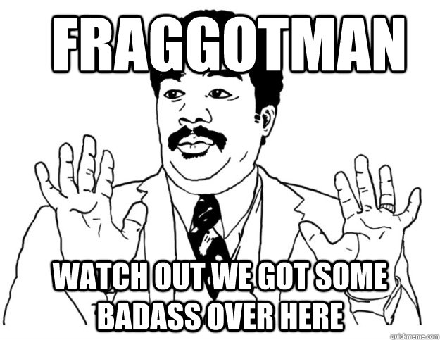 Fraggotman Watch out we got some badass over here - Fraggotman Watch out we got some badass over here  Watch out we got a badass over here