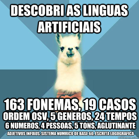 Descobri as linguas artificiais 163 fonemas, 19 casos ordem OSV, 5 generos, 24 tempos 6 numeros, 4 pessoas, 5 tons, aglutinante adjetivos infixos, sistema numérico de base 60, escrita logografica  Linguist Llama