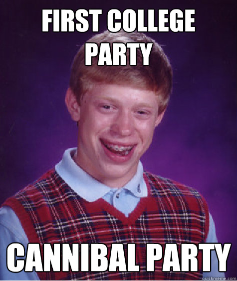 First College Party Cannibal Party  Bad Luck Brian