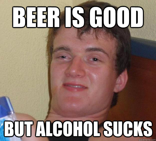 beer is good but alcohol sucks  10 Guy