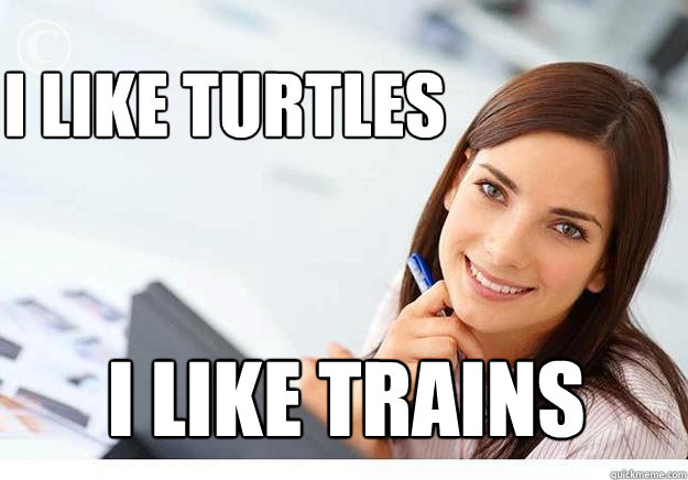 i like trains i like turtles  Hot Girl At Work