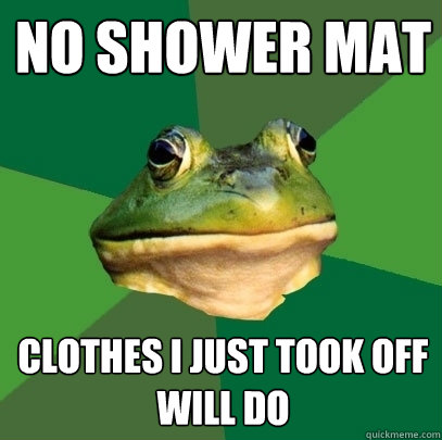 No Shower mat clothes i just took off will do - No Shower mat clothes i just took off will do  Foul Bachelor Frog