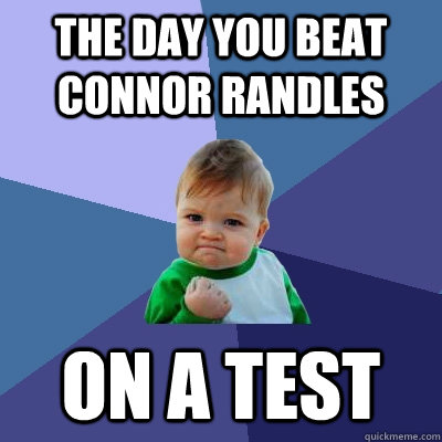 The day you beat Connor Randles on a test  - The day you beat Connor Randles on a test   Success Kid